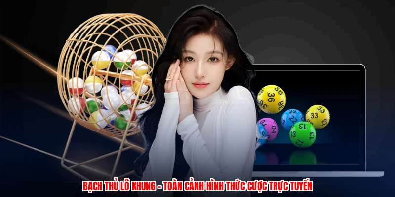 Bạch Thủ Lô Khung - Toàn Cảnh Hình Thức Cược Trực Tuyến