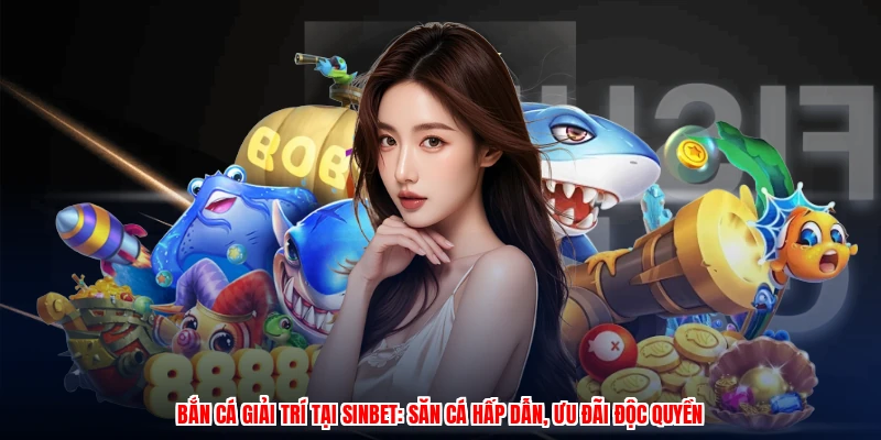 Bắn Cá Giải Trí Tại SINBET: Săn Cá Hấp Dẫn, Ưu Đãi Độc Quyền