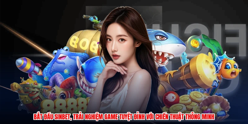 Bắt đầu SINBET, trải nghiệm game tuyệt đỉnh với chiến thuật thông minh