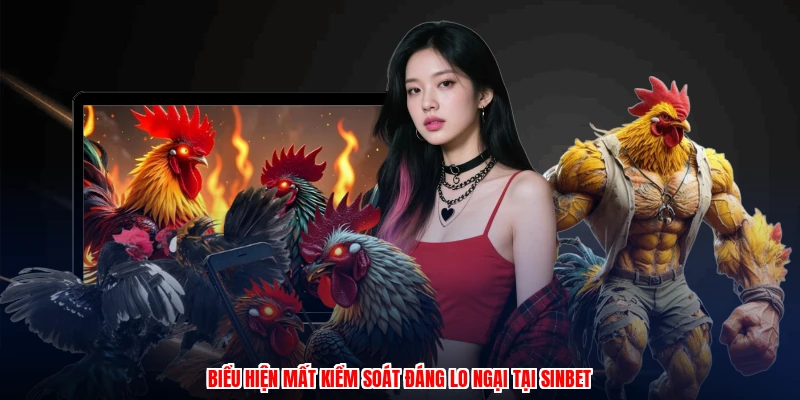 Biểu hiện mất kiểm soát đáng lo ngại tại SINBET