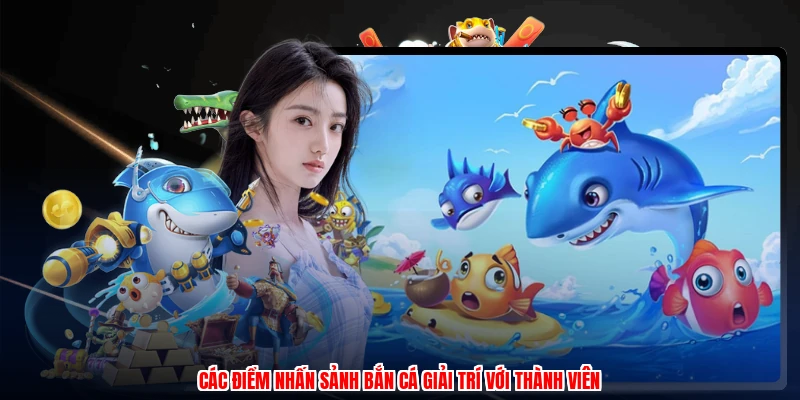 Các điểm nhấn sảnh bắn cá giải trí với thành viên