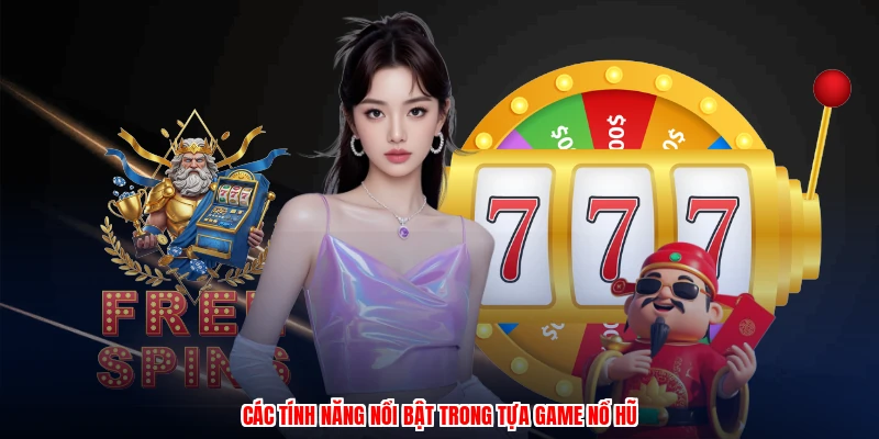 Các tính năng nổi bật trong tựa game nổ hũ