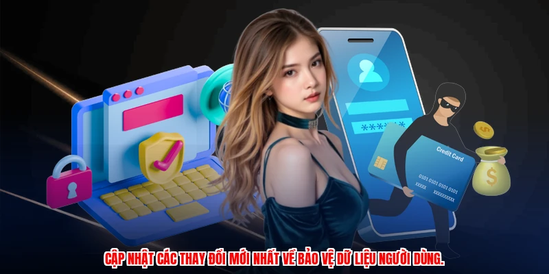 Cập nhật các thay đổi mới nhất về bảo vệ dữ liệu người dùng.