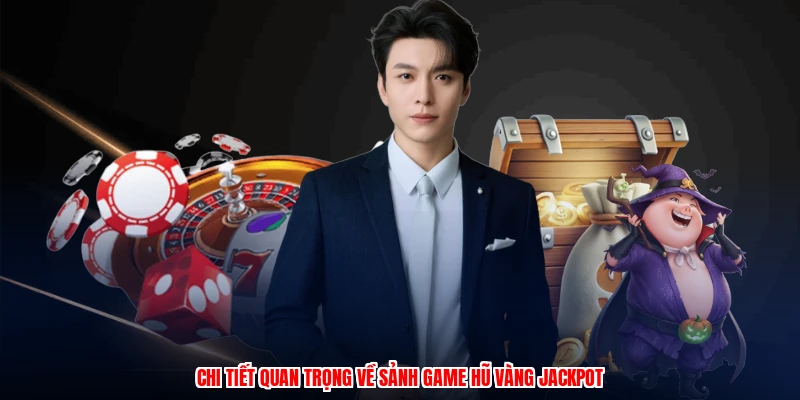 Chi tiết quan trọng về sảnh game hũ vàng jackpot