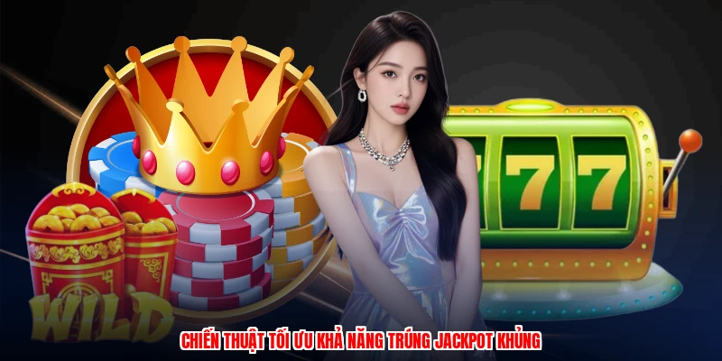 Chiến thuật tối ưu khả năng trúng jackpot khủng