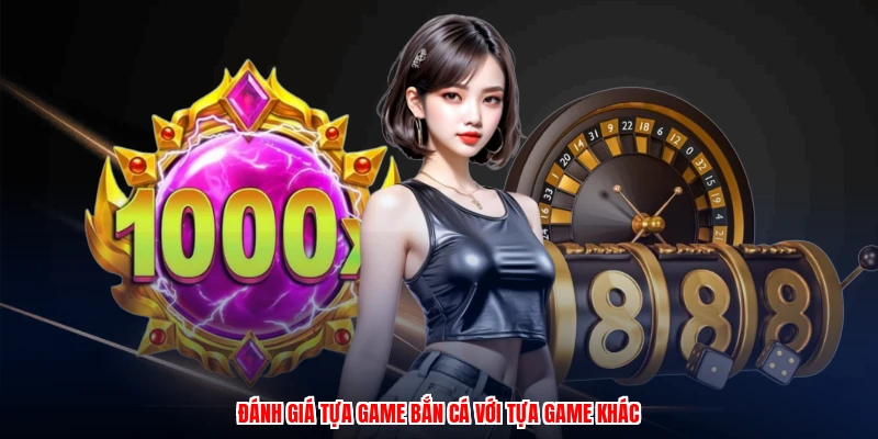Đánh giá tựa game bắn cá với tựa game khác