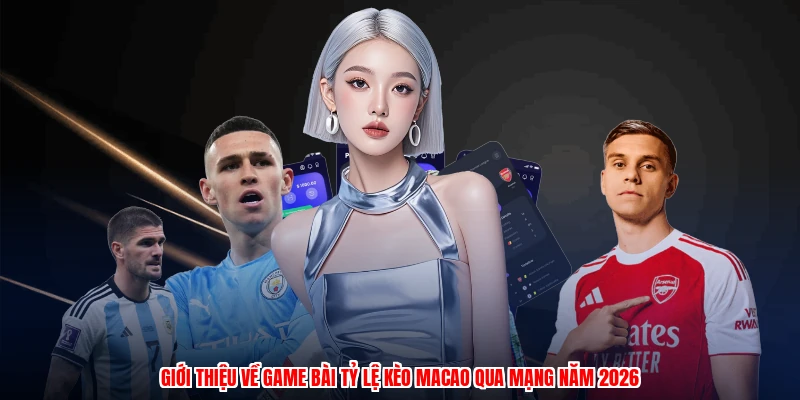 Giới thiệu về game bài tỷ lệ kèo macao qua mạng năm 2026