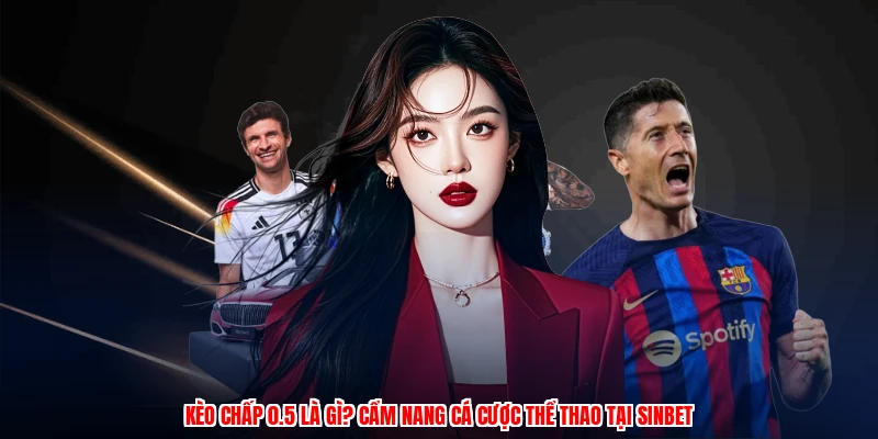 Kèo Chấp 0.5 Là Gì? Cẩm Nang Cá Cược Thể Thao Tại SINBET