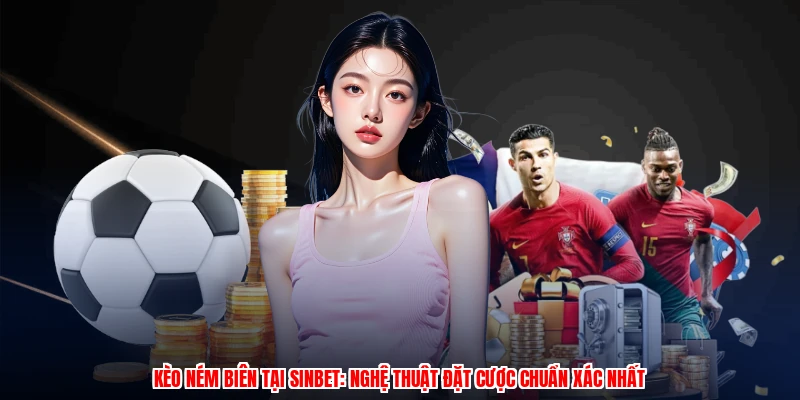 Kèo Ném Biên Tại SINBET: Nghệ Thuật Đặt Cược Chuẩn Xác Nhất