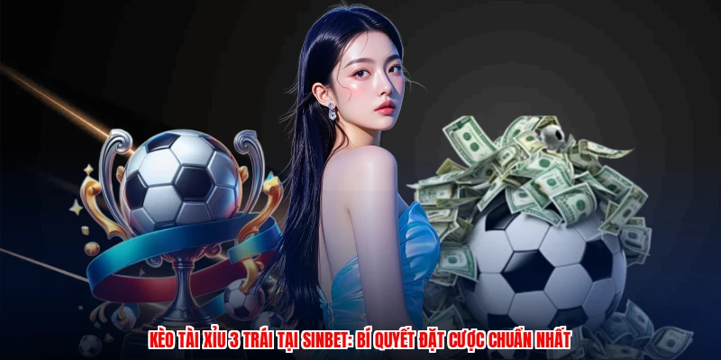 Kèo Tài Xỉu 3 Trái Tại SINBET: Bí Quyết Đặt Cược Chuẩn Nhất