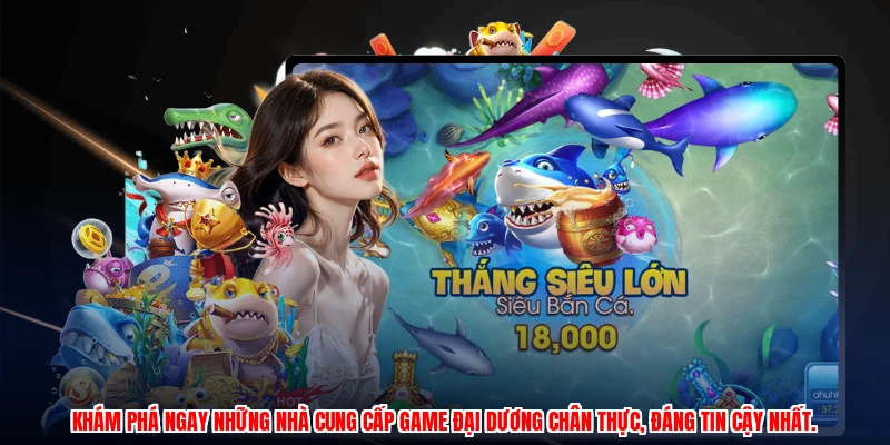 Khám phá ngay những nhà cung cấp game đại dương chân thực, đáng tin cậy nhất.