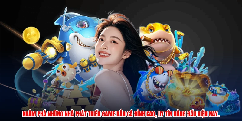 Khám phá những nhà phát triển game bắn cá đỉnh cao, uy tín hàng đầu hiện nay.