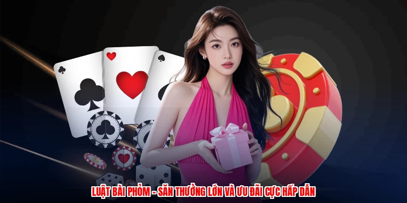 Luật Bài Phỏm - Săn Thưởng Lớn Và Ưu Đãi Cực Hấp Dẫn