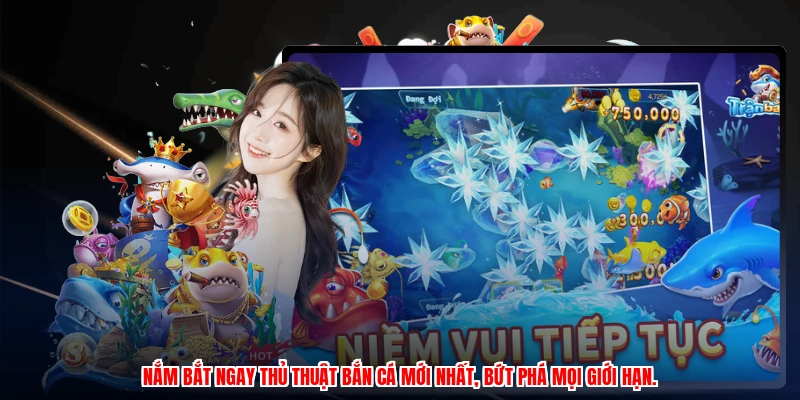 Nắm bắt ngay thủ thuật bắn cá mới nhất, bứt phá mọi giới hạn.