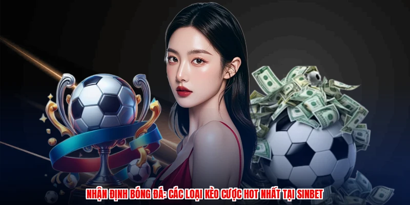 Nhận Định Bóng Đá: Các Loại Kèo Cược Hot Nhất Tại SINBET