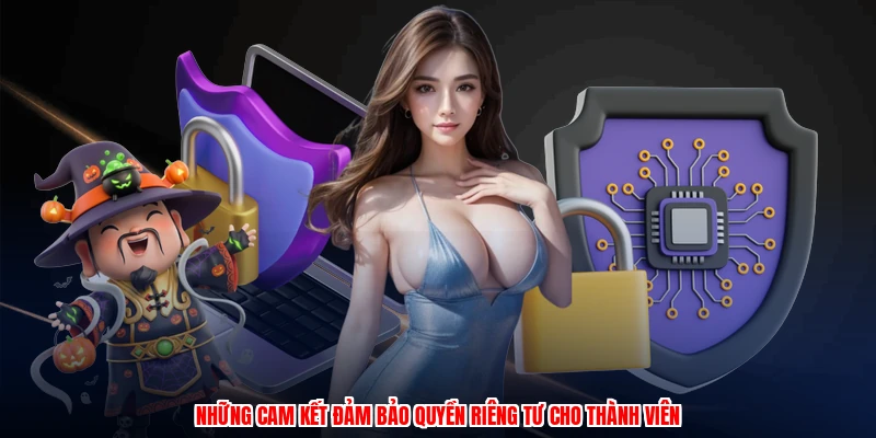 Những cam kết đảm bảo quyền riêng tư cho thành viên