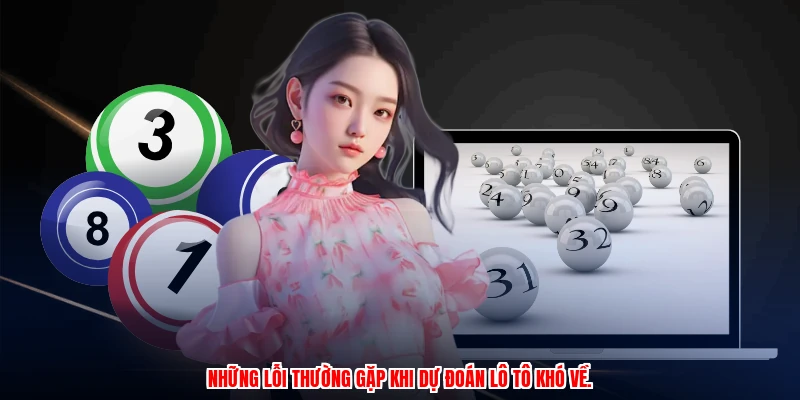 Những lỗi thường gặp khi dự đoán lô tô khó về.
