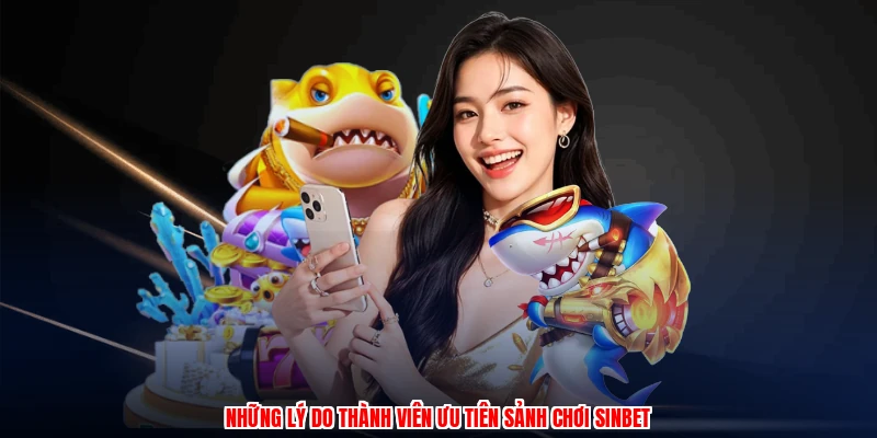 Những lý do thành viên ưu tiên sảnh chơi SINBET