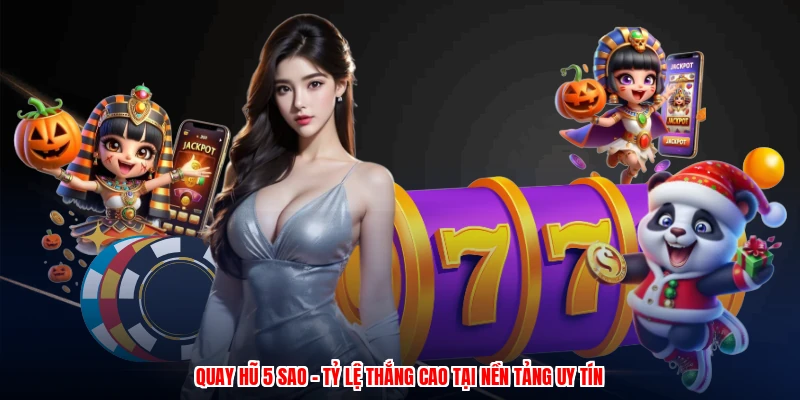 Quay Hũ 5 Sao - Tỷ Lệ Thắng Cao Tại Nền Tảng Uy Tín