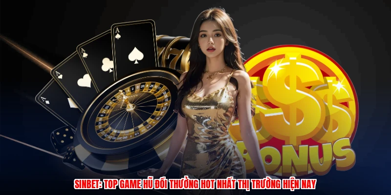 SINBET: Top Game Hũ Đổi Thưởng Hot Nhất Thị Trường Hiện Nay