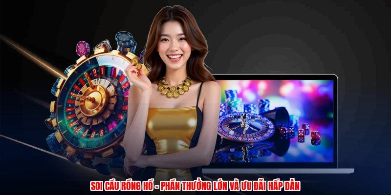 Soi Cầu Rồng Hổ - Phần Thưởng Lớn Và Ưu Đãi Hấp Dẫn