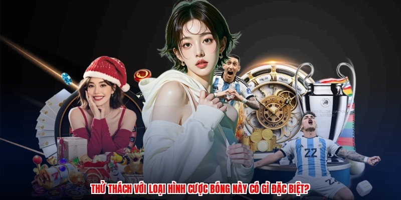 Thử thách với loại hình cược bóng này có gì đặc biệt?