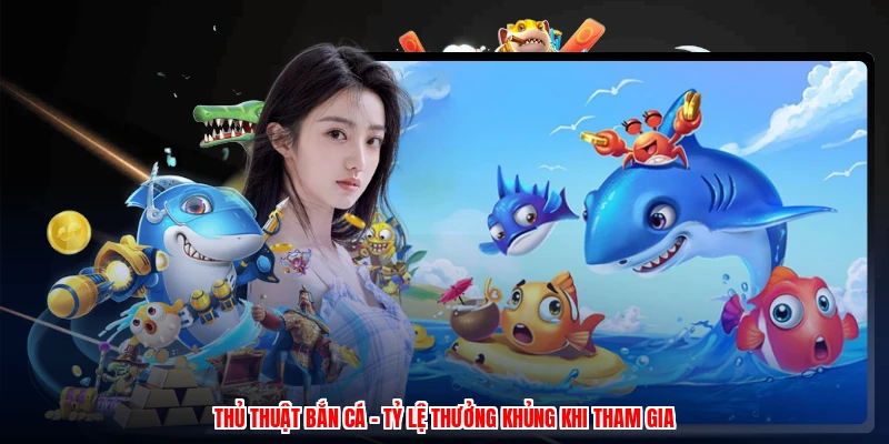Thủ Thuật Bắn Cá - Tỷ Lệ Thưởng Khủng Khi Tham Gia