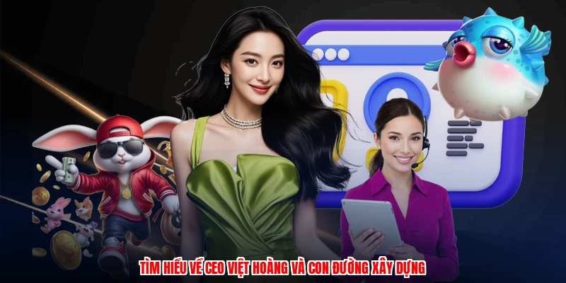 Tìm hiểu về CEO việt hoàng và con đường xây dựng