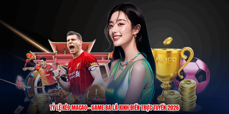 Tỷ Lệ Kèo Macao - Game Ba Lá Kinh Điển Trực Tuyến 2026